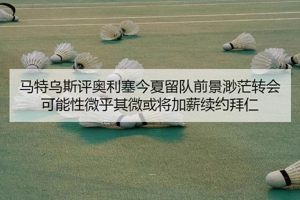 马特乌斯评奥利塞今夏留队前景渺茫转会可能性微乎其微或将加薪续约拜仁