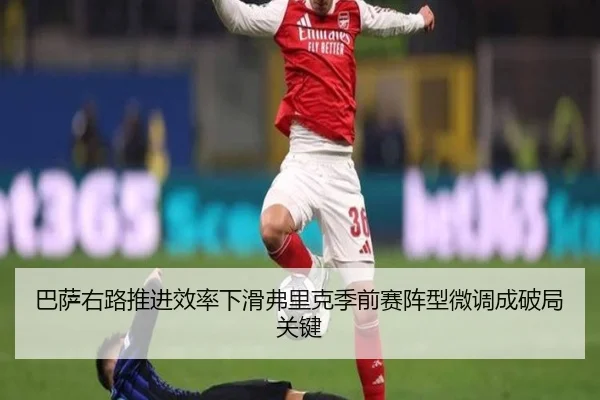 巴萨右路推进效率下滑弗里克季前赛阵型微调成破局关键