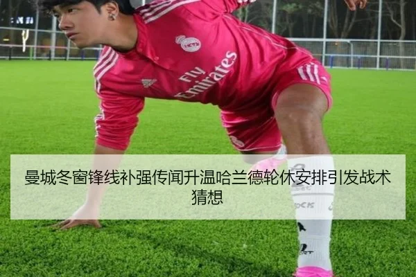 曼城冬窗锋线补强传闻升温哈兰德轮休安排引发战术猜想