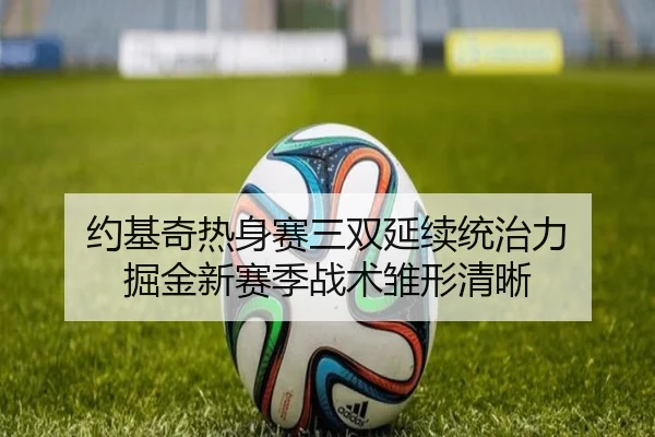 约基奇热身赛三双延续统治力 掘金新赛季战术雏形清晰